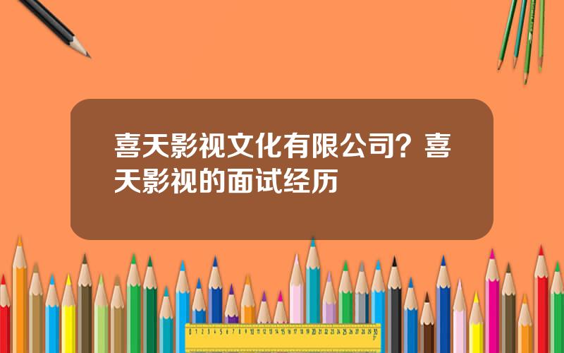 喜天影视文化有限公司？喜天影视的面试经历