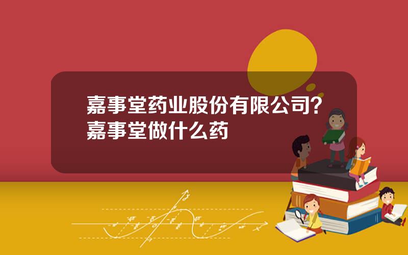 嘉事堂药业股份有限公司？嘉事堂做什么药