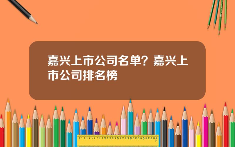 嘉兴上市公司名单？嘉兴上市公司排名榜