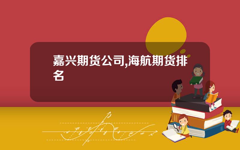 嘉兴期货公司,海航期货排名