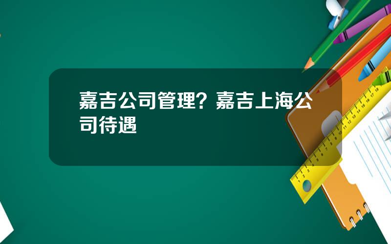 嘉吉公司管理？嘉吉上海公司待遇