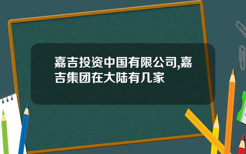 嘉吉投资中国有限公司,嘉吉集团在大陆有几家