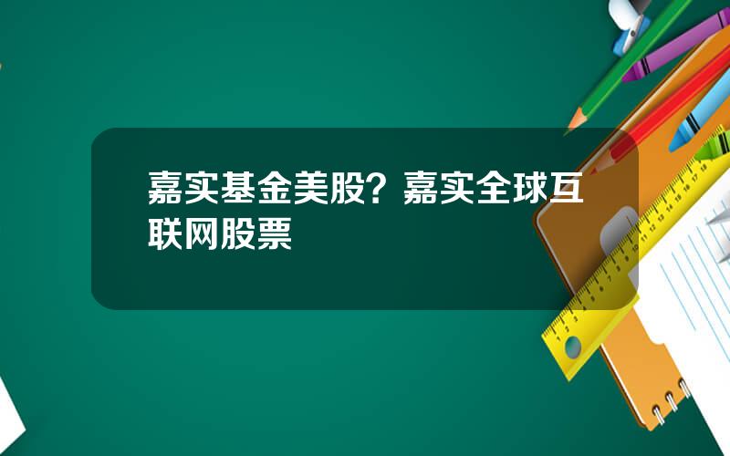 嘉实基金美股？嘉实全球互联网股票