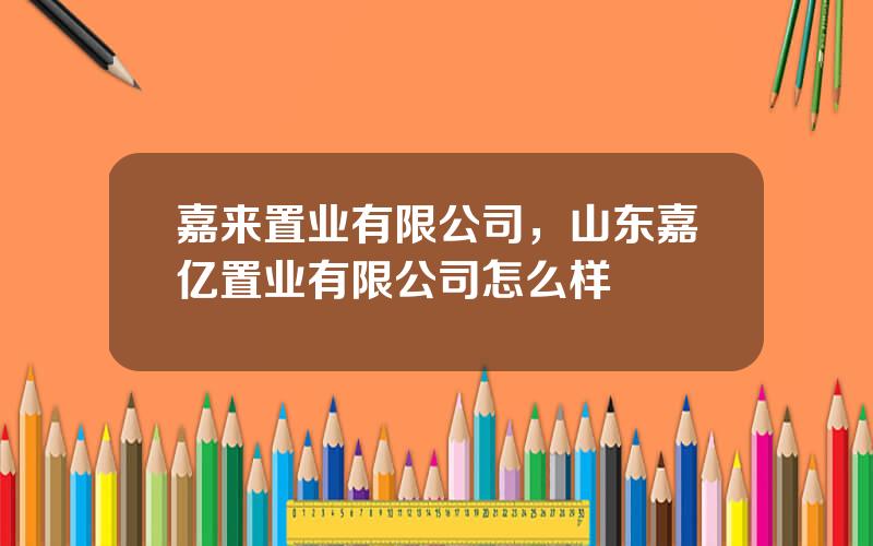 嘉来置业有限公司，山东嘉亿置业有限公司怎么样