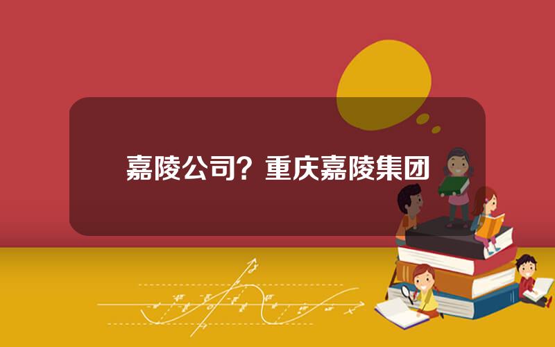 嘉陵公司？重庆嘉陵集团