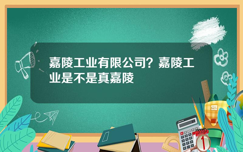 嘉陵工业有限公司？嘉陵工业是不是真嘉陵