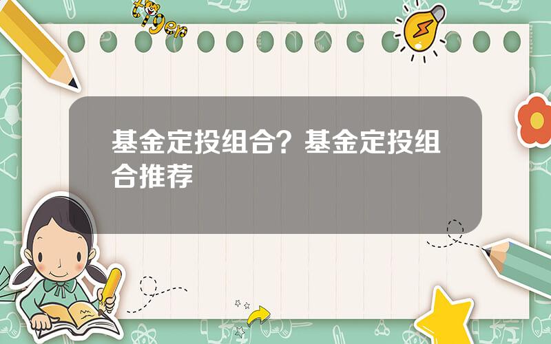 基金定投组合？基金定投组合推荐