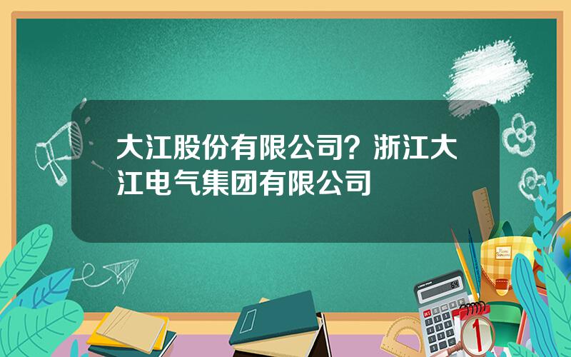 大江股份有限公司？浙江大江电气集团有限公司