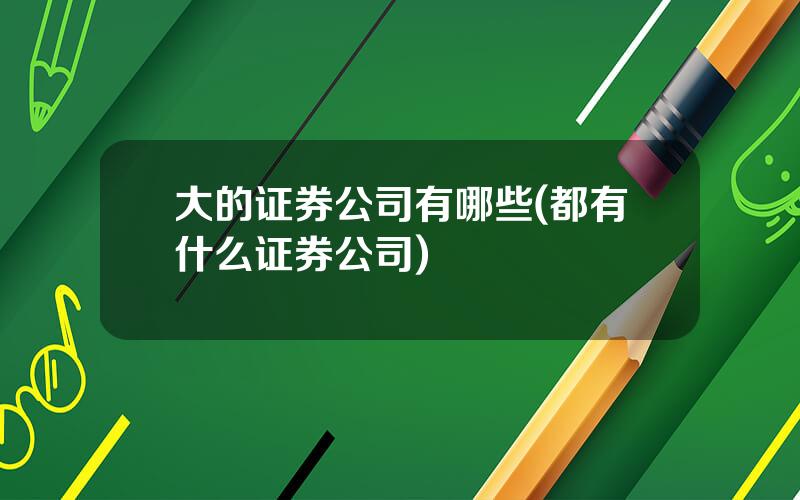大的证券公司有哪些(都有什么证券公司)