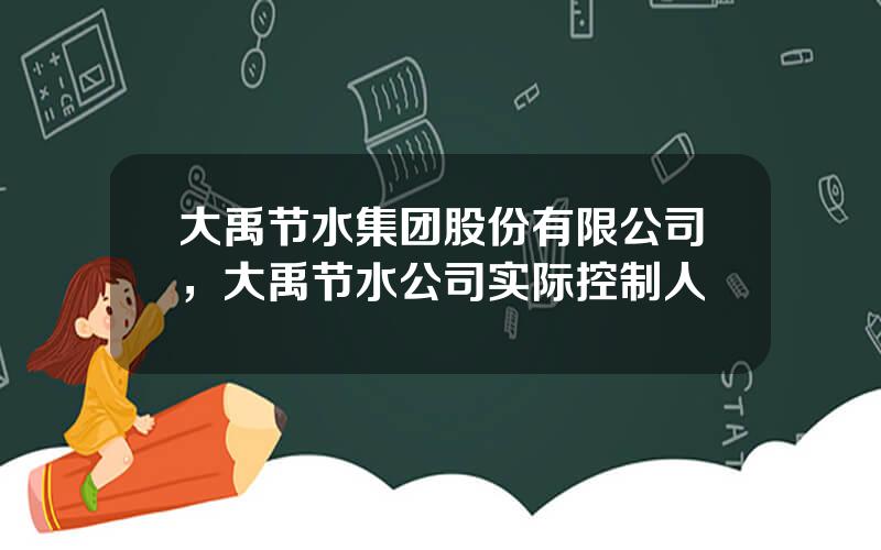 大禹节水集团股份有限公司，大禹节水公司实际控制人