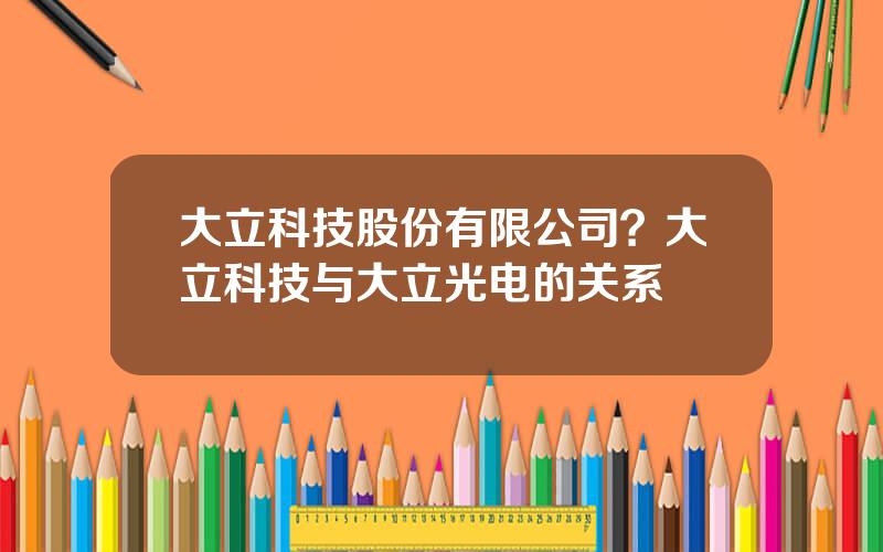 大立科技股份有限公司？大立科技与大立光电的关系