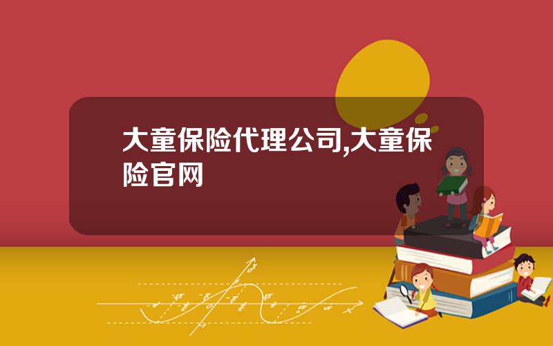 大童保险代理公司,大童保险官网