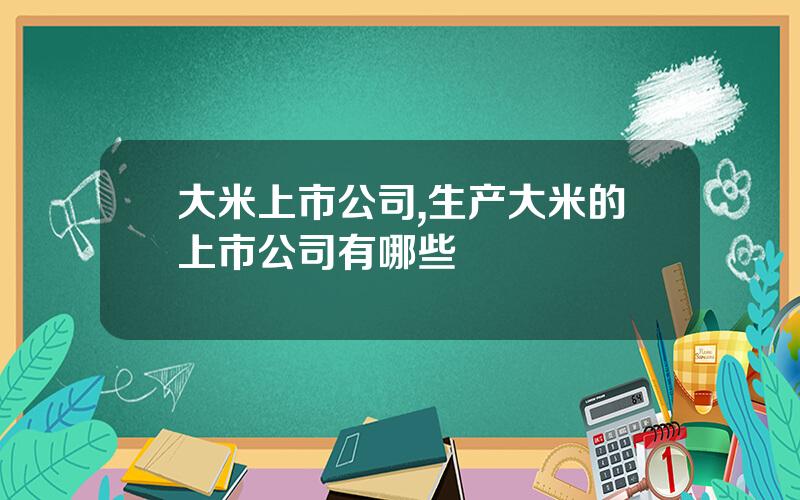 大米上市公司,生产大米的上市公司有哪些