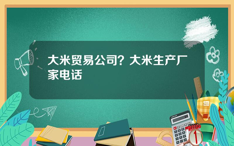 大米贸易公司？大米生产厂家电话