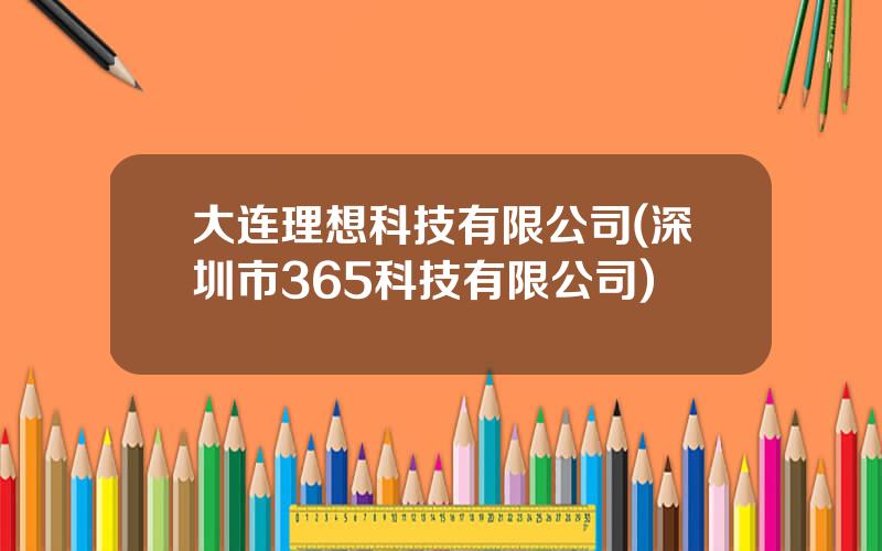 大连理想科技有限公司(深圳市365科技有限公司)