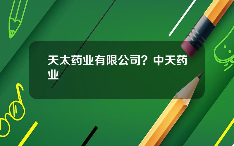 天太药业有限公司？中天药业