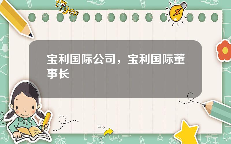 宝利国际公司，宝利国际董事长