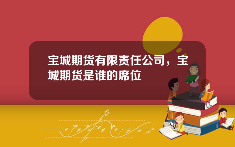 宝城期货有限责任公司，宝城期货是谁的席位