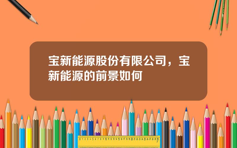 宝新能源股份有限公司，宝新能源的前景如何