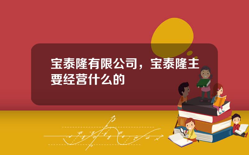 宝泰隆有限公司，宝泰隆主要经营什么的