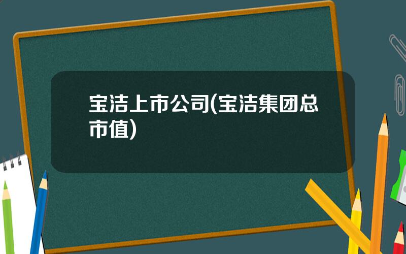 宝洁上市公司(宝洁集团总市值)