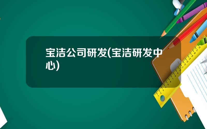 宝洁公司研发(宝洁研发中心)