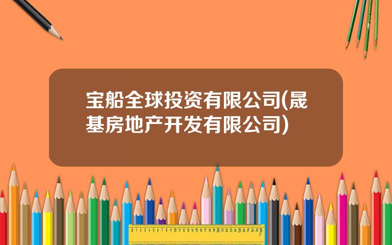 宝船全球投资有限公司(晟基房地产开发有限公司)