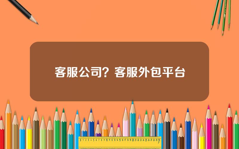 客服公司？客服外包平台