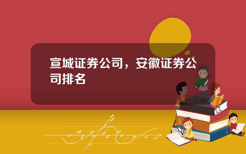 宣城证券公司，安徽证券公司排名