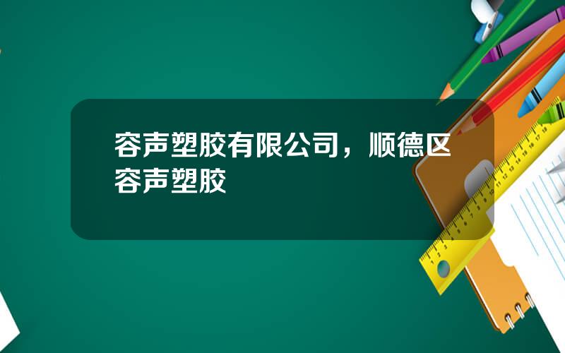 容声塑胶有限公司，顺德区容声塑胶