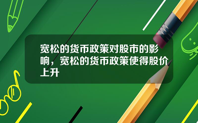 宽松的货币政策对股市的影响，宽松的货币政策使得股价上升