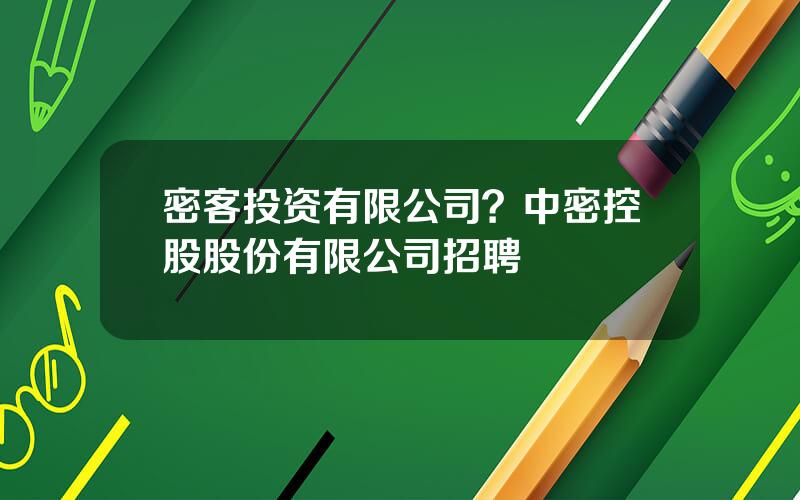 密客投资有限公司？中密控股股份有限公司招聘