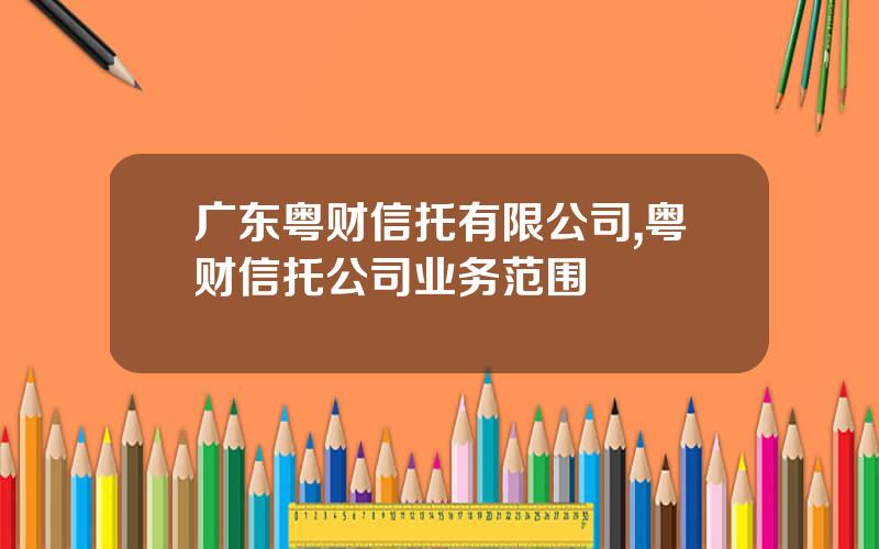 广东粤财信托有限公司,粤财信托公司业务范围