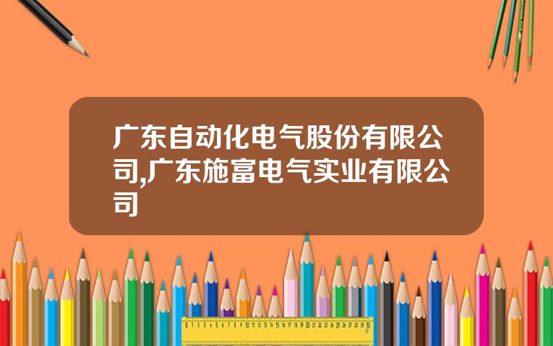 广东自动化电气股份有限公司,广东施富电气实业有限公司