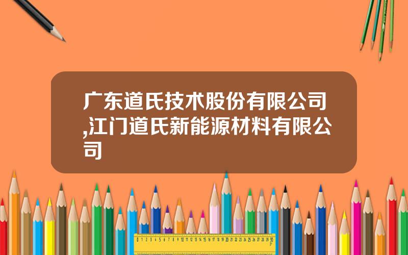 广东道氏技术股份有限公司,江门道氏新能源材料有限公司