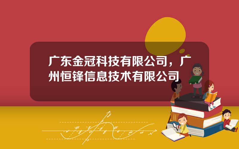 广东金冠科技有限公司，广州恒锋信息技术有限公司