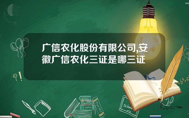 广信农化股份有限公司,安徽广信农化三证是哪三证