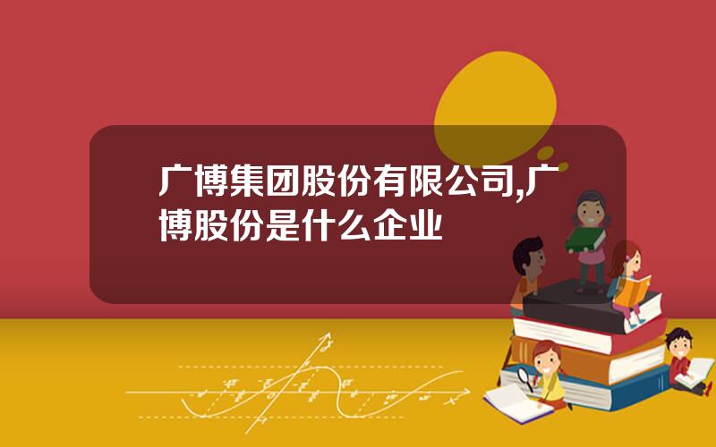 广博集团股份有限公司,广博股份是什么企业