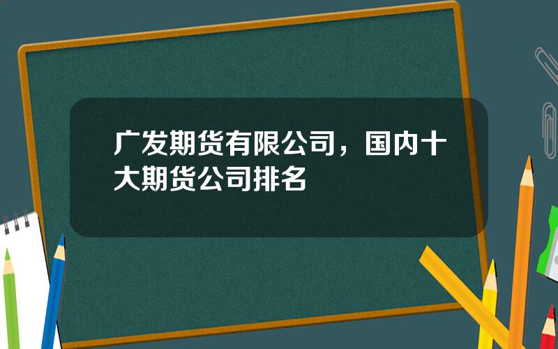 广发期货有限公司，国内十大期货公司排名