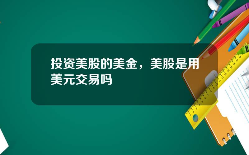 投资美股的美金，美股是用美元交易吗