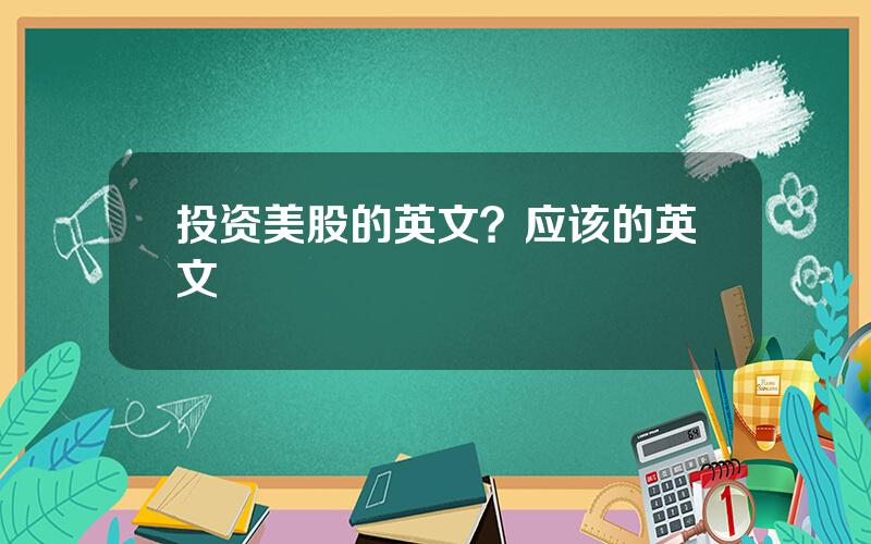 投资美股的英文？应该的英文