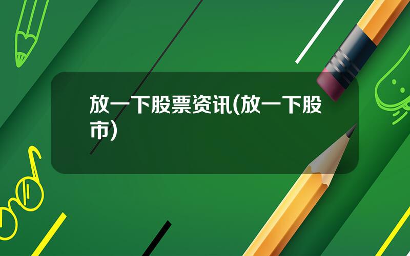 放一下股票资讯(放一下股市)