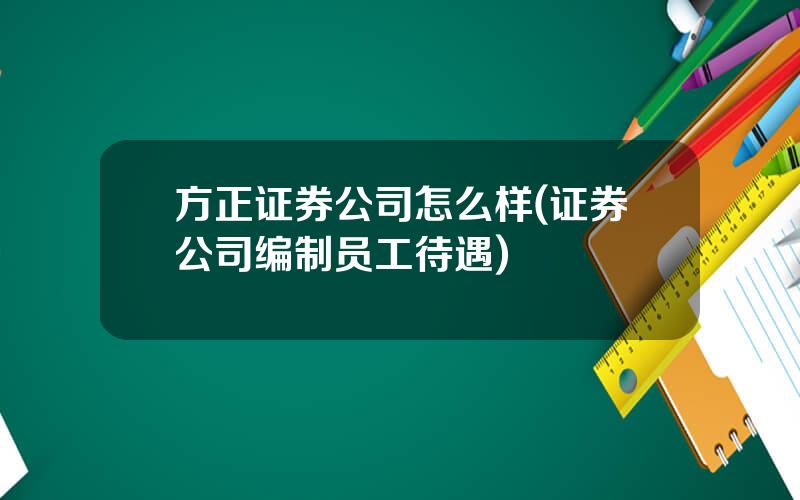 方正证券公司怎么样(证券公司编制员工待遇)
