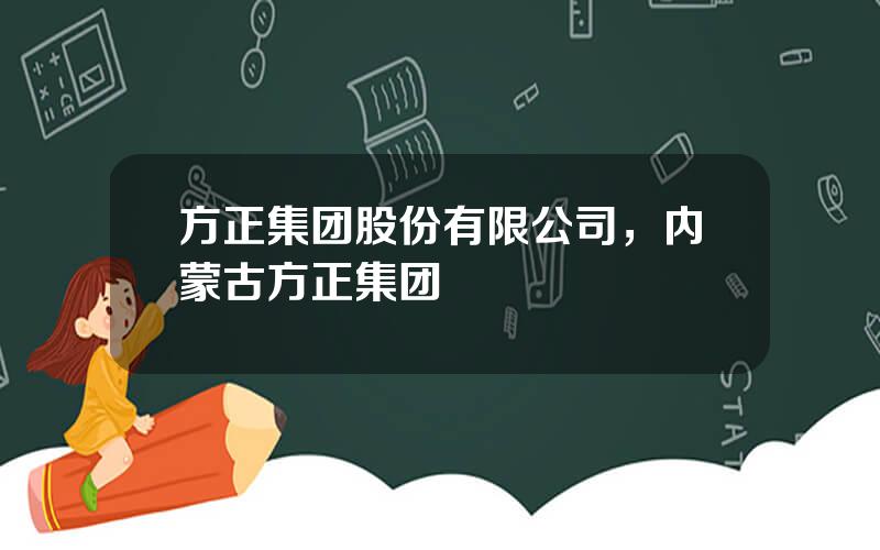 方正集团股份有限公司，内蒙古方正集团