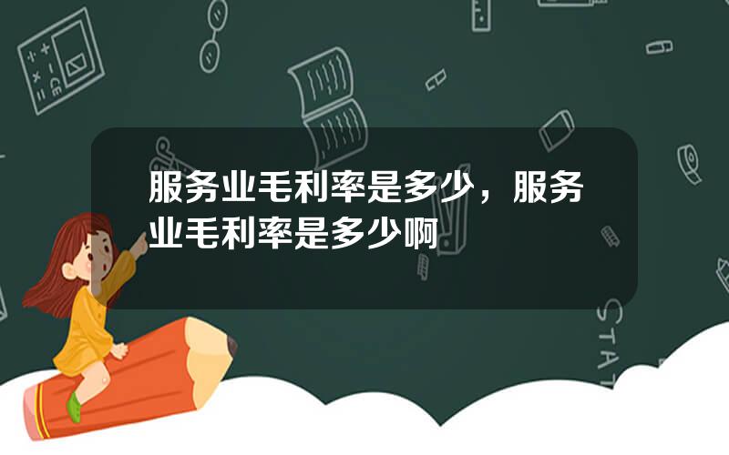 服务业毛利率是多少，服务业毛利率是多少啊