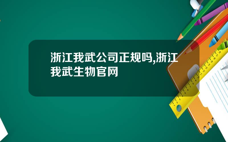浙江我武公司正规吗,浙江我武生物官网