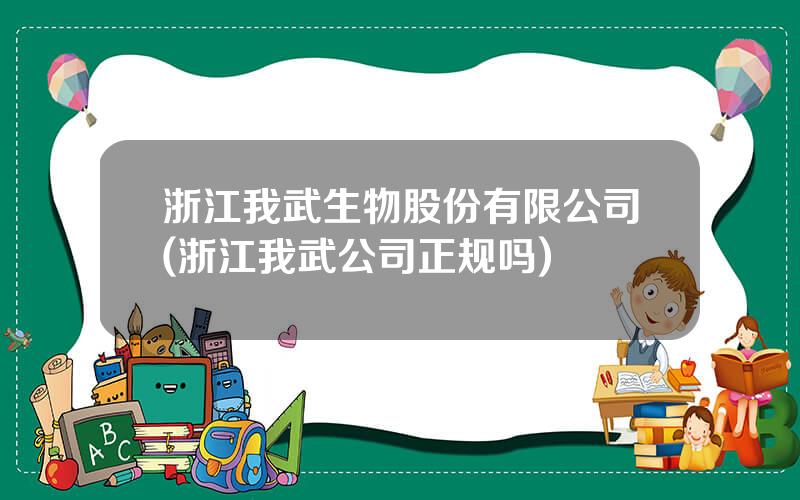 浙江我武生物股份有限公司(浙江我武公司正规吗)