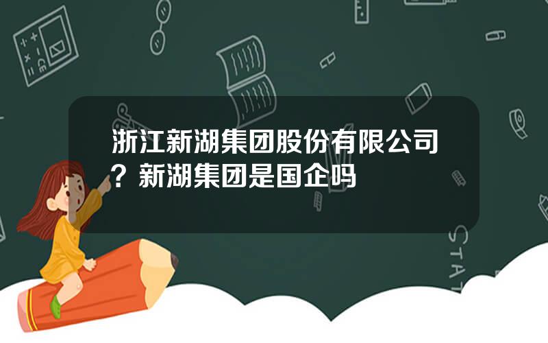 浙江新湖集团股份有限公司？新湖集团是国企吗