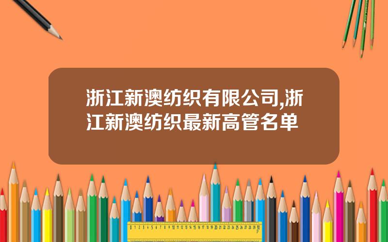 浙江新澳纺织有限公司,浙江新澳纺织最新高管名单