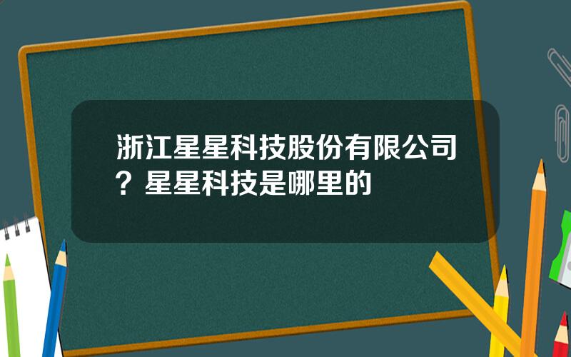 浙江星星科技股份有限公司？星星科技是哪里的